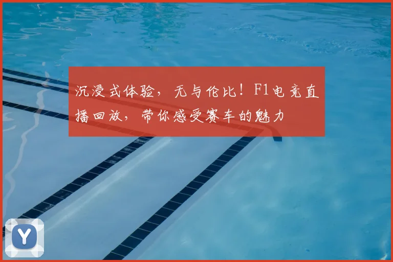 沉浸式体验，无与伦比！F1电竞直播回放，带你感受赛车的魅力