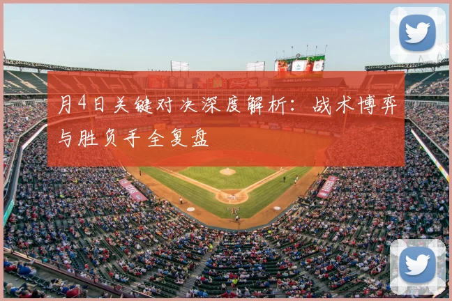 月4日关键对决深度解析：战术博弈与胜负手全复盘