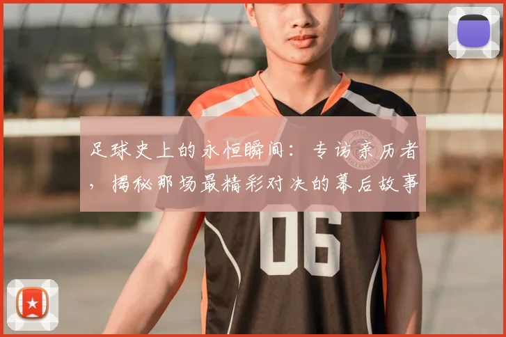 足球史上的永恒瞬间：专访亲历者，揭秘那场最精彩对决的幕后故事