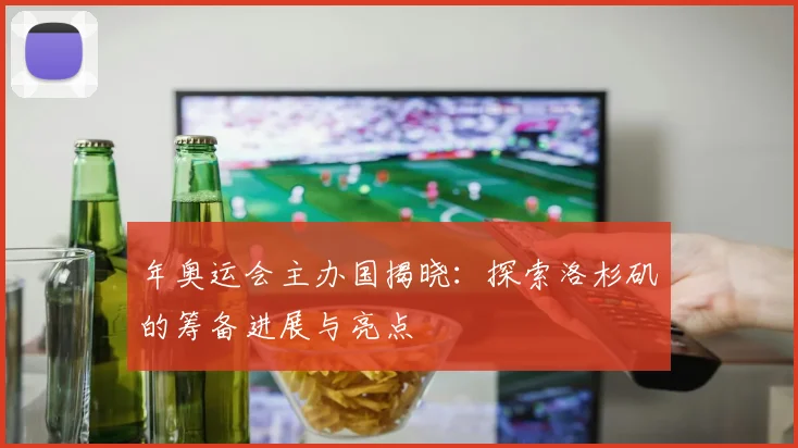 年奥运会主办国揭晓：探索洛杉矶的筹备进展与亮点