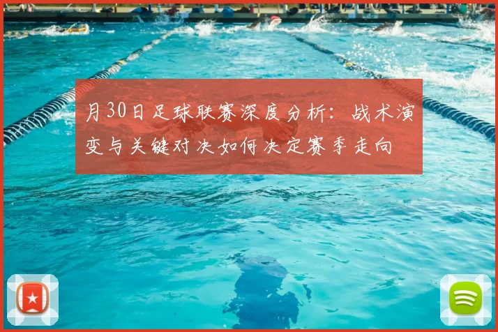 月30日足球联赛深度分析:战术演变与关键对决如何决定赛季走向