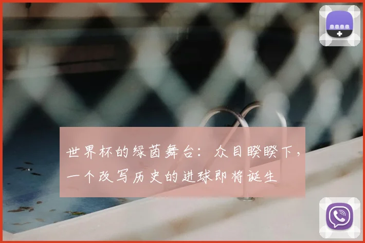 世界杯的绿茵舞台：众目睽睽下，一个改写历史的进球即将诞生