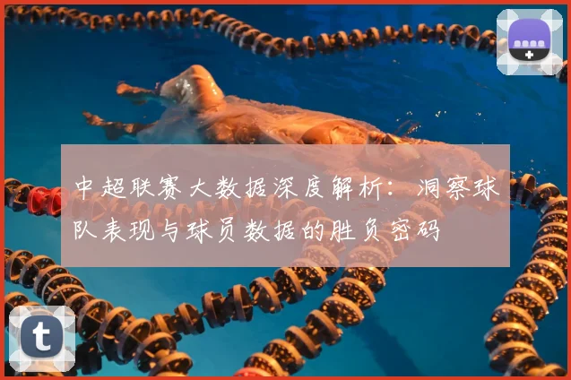 中超联赛大数据深度解析：洞察球队表现与球员数据的胜负密码