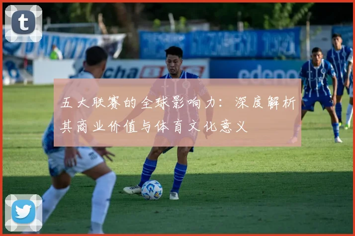 五大联赛的全球影响力：深度解析其商业价值与体育文化意义