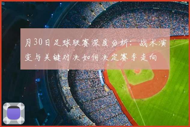 月30日足球联赛深度分析：战术演变与关键对决如何决定赛季走向