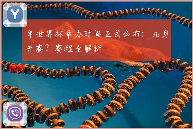 年世界杯举办时间正式公布:几月开赛?赛程全解析
