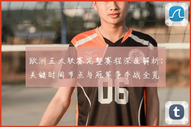 欧洲五大联赛完整赛程深度解析：关键时间节点与冠军争夺战全览
