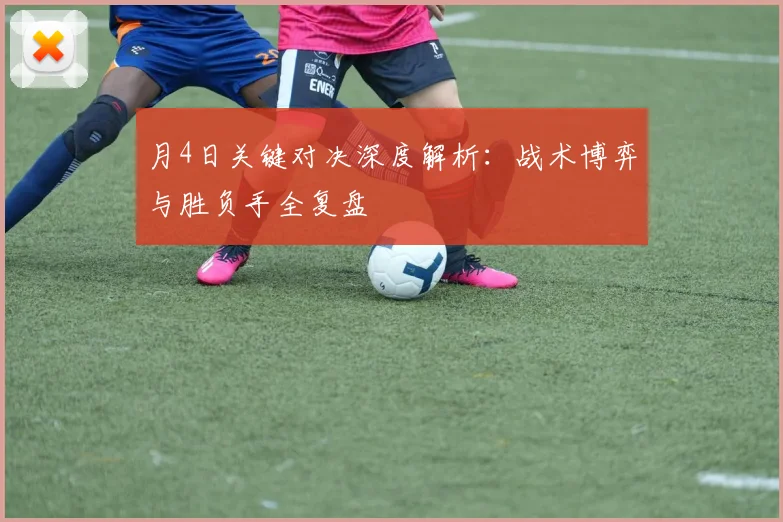 月4日关键对决深度解析：战术博弈与胜负手全复盘