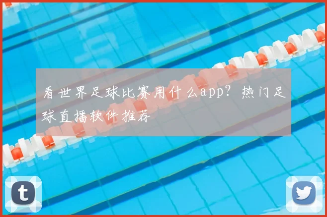 看世界足球比赛用什么app？热门足球直播软件推荐