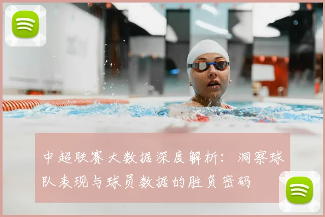 中超联赛大数据深度解析：洞察球队表现与球员数据的胜负密码