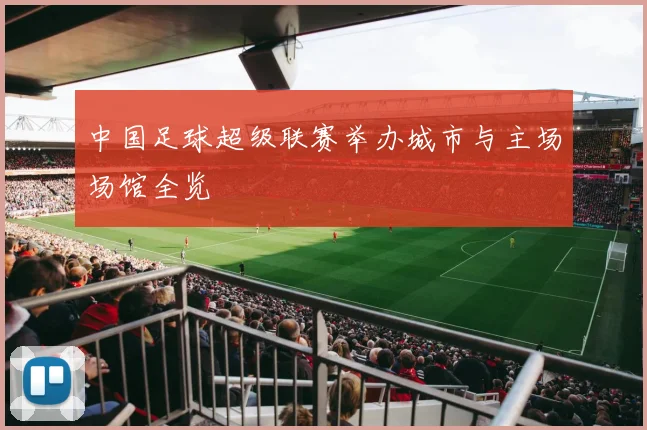 中国足球超级联赛举办城市与主场场馆全览