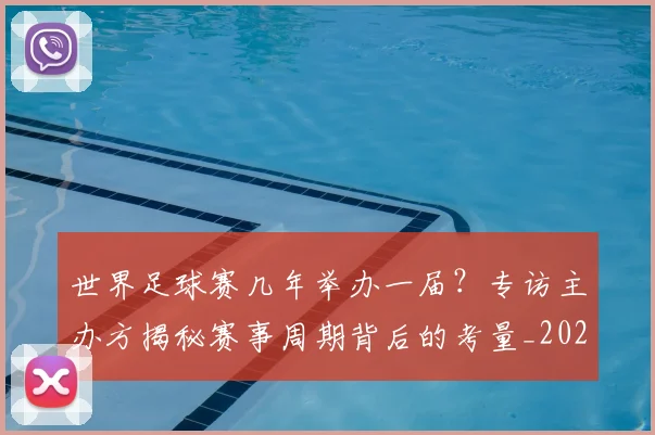 世界足球赛几年举办一届？专访主办方揭秘赛事周期背后的考量_20260610190219